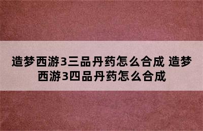 造梦西游3三品丹药怎么合成 造梦西游3四品丹药怎么合成